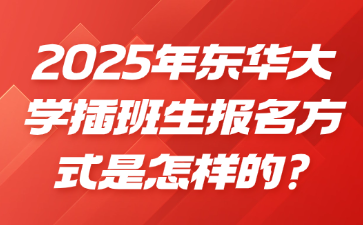 2025年东华大学插班生报名方式是怎样的?