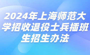 2024年上海师范大学招收退役士兵插班生招生办法