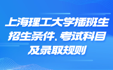 上海理工大学插班生招生条件、考试科目及录取规则