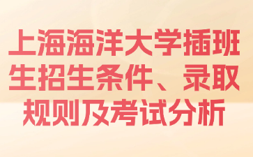 上海海洋大学插班生招生条件、录取规则及考试分析