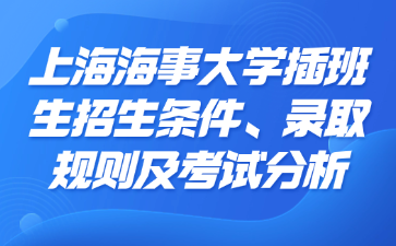 上海海事大学插班生招生条件、录取规则及考试分析