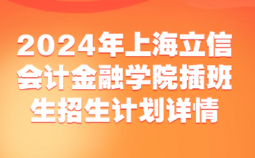 2024年上海立信会计金融学院插班生招生计划详情