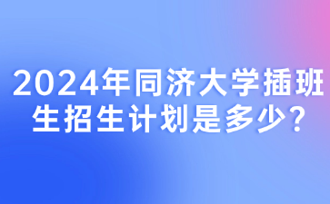 2024年同济大学插班生招生计划是多少?