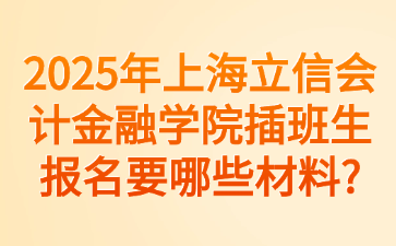 2025年上海立信会计金融学院插班生报名要哪些材料?