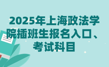 2025年上海政法学院插班生报名入口、考试科目