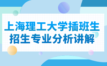 上海理工大学插班生招生专业分析讲解