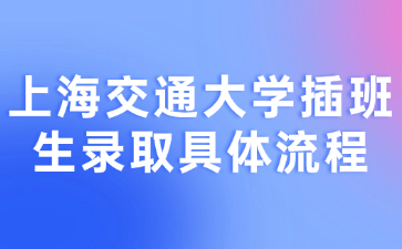 上海交通大学插班生录取具体流程