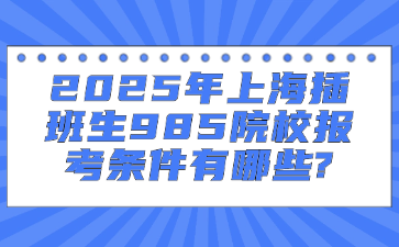 2025年上海插班生985院校报考条件有哪些?