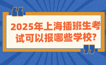 2025年上海插班生考试可以报哪些学校?