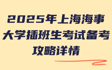 2025年上海海事大学插班生考试备考攻略详情