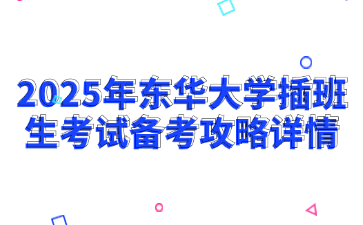 2025年东华大学插班生考试备考攻略详情