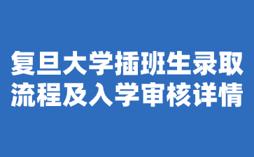 复旦大学插班生录取流程及入学审核详情