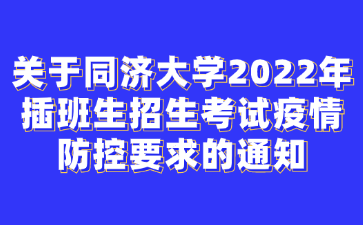 关于同济大学2022年插班生招生考试疫情防控要求的通知