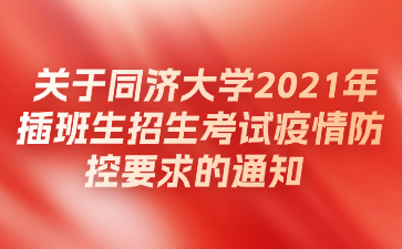 关于同济大学2021年插班生招生考试疫情防控要求的通知