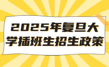 2025年复旦大学插班生招生政策