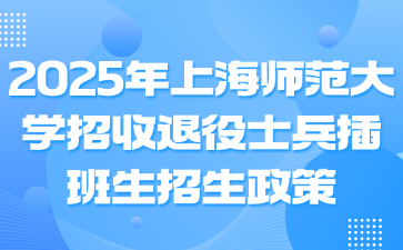 2025年上海师范大学招收退役士兵插班生招生政策