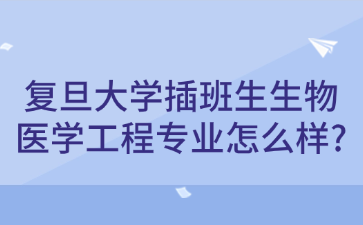 复旦大学插班生生物医学工程专业怎么样?