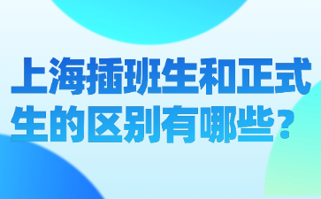 上海插班生和正式生的区别有哪些？